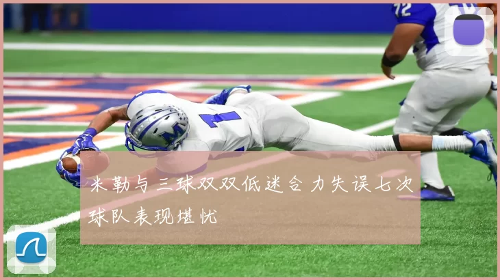 米勒与三球双双低迷合力失误七次球队表现堪忧