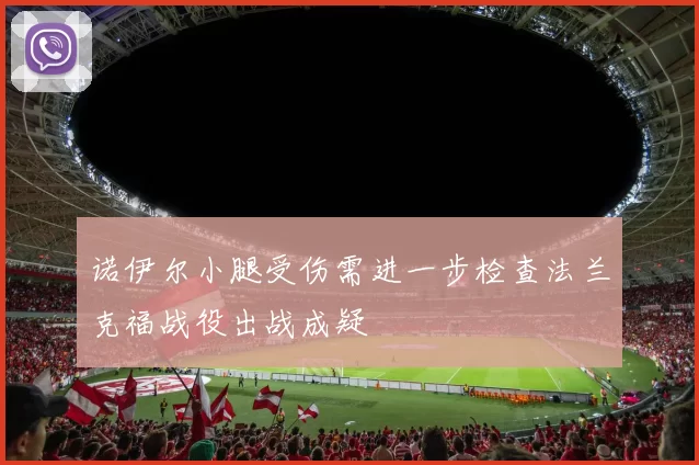 诺伊尔小腿受伤需进一步检查法兰克福战役出战成疑