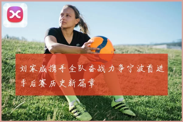 刘家成携手全队奋战力争宁波首进季后赛历史新篇章