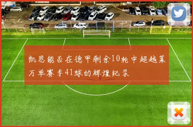 凯恩能否在德甲剩余10轮中超越莱万单赛季41球的辉煌纪录