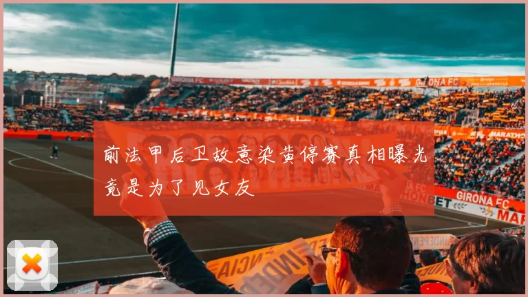 前法甲后卫故意染黄停赛真相曝光竟是为了见女友