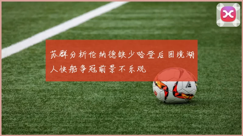 苏群分析伦纳德缺少哈登后困境湖人快船争冠前景不乐观