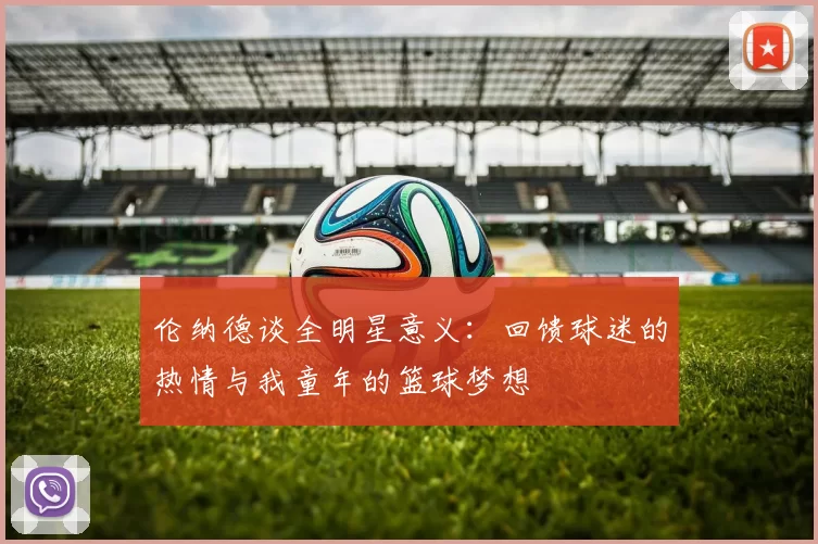 伦纳德谈全明星意义：回馈球迷的热情与我童年的篮球梦想