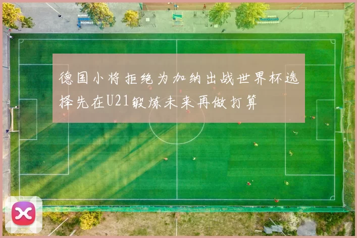德国小将拒绝为加纳出战世界杯选择先在U21锻炼未来再做打算