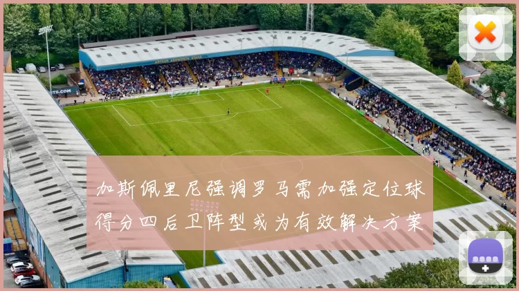 加斯佩里尼强调罗马需加强定位球得分四后卫阵型或为有效解决方案